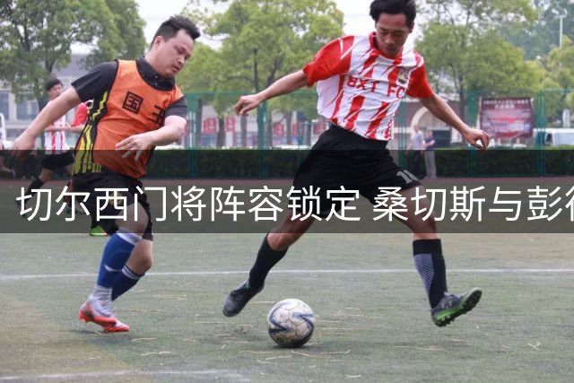 切尔西门将阵容锁定 桑切斯与彭德斯获俱乐部信任