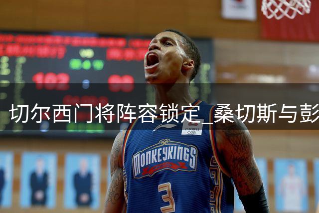切尔西门将阵容锁定 桑切斯与彭德斯获俱乐部信任