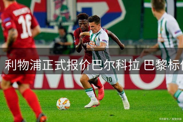 利物浦正式报价巴尔科拉 巴黎标价刷新法甲转会纪录